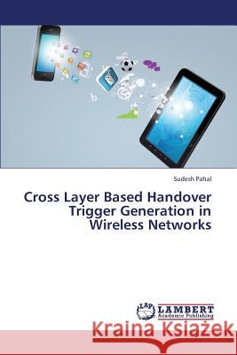 Cross Layer Based Handover Trigger Generation in Wireless Networks Pahal Sudesh 9783659439513 LAP Lambert Academic Publishing