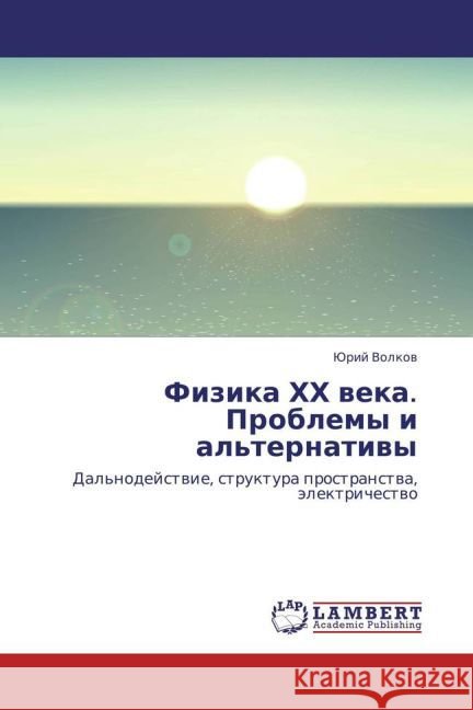 Fizika KhKh veka. Problemy i al'ternativy : Dal'nodeystvie, struktura prostranstva, elektrichestvo Volkov, Yuriy 9783659440267