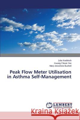 Peak Flow Meter Utilisation in Asthma Self-Management Knobloch Julia                           Yee Kwang Choon                          Bushell Mary-Jessimine 9783659441165
