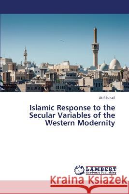 Islamic Response to the Secular Variables of the Western Modernity Suhail Atif 9783659441820 LAP Lambert Academic Publishing