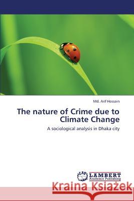 The Nature of Crime Due to Climate Change Hossain MD Arif 9783659441929 LAP Lambert Academic Publishing