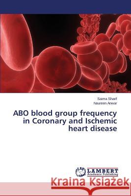 Abo Blood Group Frequency in Coronary and Ischemic Heart Disease Sharif Saima, Anwar Naureen 9783659442377