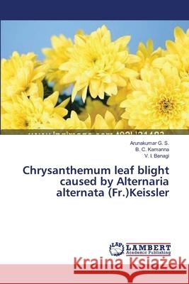 Chrysanthemum leaf blight caused by Alternaria alternata (Fr.)Keissler G. S., Arunakumar 9783659442537 LAP Lambert Academic Publishing