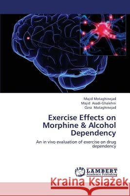 Exercise Effects on Morphine & Alcohol Dependency Motaghinejad Majid                       Asadi-Ghalehni Majid 9783659443145