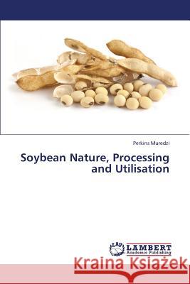 Soybean Nature, Processing and Utilisation Muredzi Perkins 9783659443268 LAP Lambert Academic Publishing