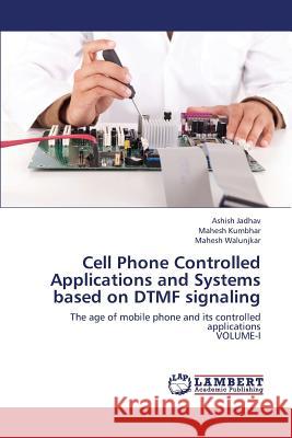 Cell Phone Controlled Applications and Systems Based on Dtmf Signaling Jadhav Ashish                            Kumbhar Mahesh                           Walunjkar Mahesh 9783659444746 LAP Lambert Academic Publishing