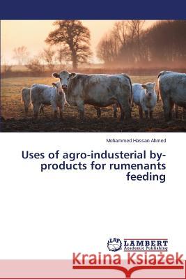 Uses of agro-industerial by-products for rumenants feeding Ahmed Mohammed Hassan 9783659444777