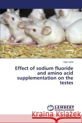 Effect of sodium fluoride and amino acid supplementation on the testes Joshi Dipti 9783659445170