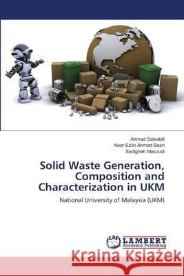 Solid Waste Generation, Composition and Characterization in UKM Ahmad Salsabili, Noor Ezlin Ahmad Basri, Sedigheh Masoudi 9783659445989