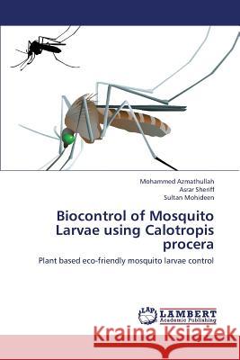 Biocontrol of Mosquito Larvae Using Calotropis Procera Azmathullah Mohammed, Sheriff Asrar, Mohideen Sultan 9783659447693
