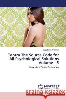 Tantra the Source Code for All Psychological Solutions Volume - 5 Krishnan Jagadeesh 9783659447709