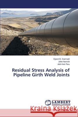 Residual Stress Analysis of Pipeline Girth Weld Joints Darmadi Djarot B.                        Norrish John                             Kiet-Tieu Anh 9783659448287