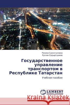 Gosudarstvennoe Upravlenie Transportom V Respublike Tatarstan Sungatullina Ralina                      Sadyrtdinov Ruslan 9783659449017 LAP Lambert Academic Publishing