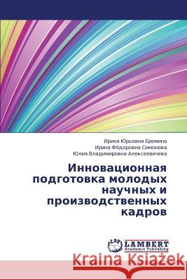 Innovatsionnaya Podgotovka Molodykh Nauchnykh I Proizvodstvennykh Kadrov Eremina Irina Yur'evna                   Simonova Irina Fyedorovna                Alekseevicheva Yuliya Vladimirovna 9783659449277