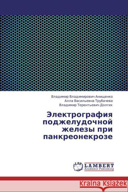 Elektrografiya podzheludochnoy zhelezy pri pankreonekroze Anishchenko, Vladimir Vladimirovich; Trubacheva, Alla Vasil'evna; Dolgikh, Vladimir Terent'evich 9783659449376