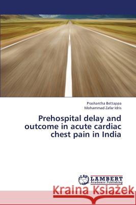 Prehospital Delay and Outcome in Acute Cardiac Chest Pain in India Bettappa Prashantha                      Idris Mohammad Zafar 9783659449420