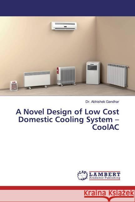 A Novel Design of Low Cost Domestic Cooling System - CoolAC Gandhar, Abhishek 9783659449864 LAP Lambert Academic Publishing