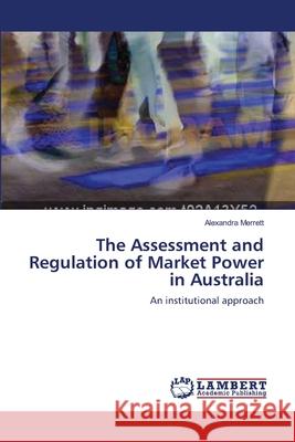 The Assessment and Regulation of Market Power in Australia Merrett Alexandra 9783659449956