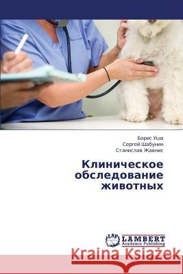 Klinicheskoe Obsledovanie Zhivotnykh Usha Boris                               Shabunin Sergey                          Zhavnis Stanislav 9783659450310 LAP Lambert Academic Publishing