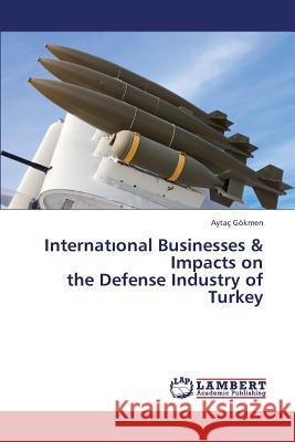 Internat Onal Businesses & Impacts on the Defense Industry of Turkey Gokmen Aytac 9783659451157 LAP Lambert Academic Publishing