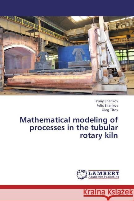 Mathematical modeling of processes in the tubular rotary kiln Sharikov, Yuriy; Sharikov, Felix; Titov, Oleg 9783659451713