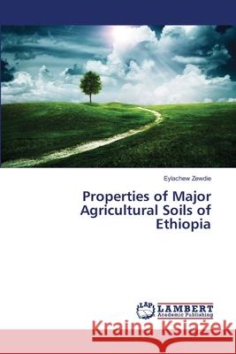 Properties of Major Agricultural Soils of Ethiopia Zewdie Eylachew 9783659451867 LAP Lambert Academic Publishing