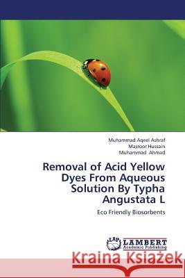 Removal of Acid Yellow Dyes from Aqueous Solution by Typha Angustata L Ashraf Muhammad Aqeel                    Hussain Masroor                          Ahmad Muhammad 9783659452024