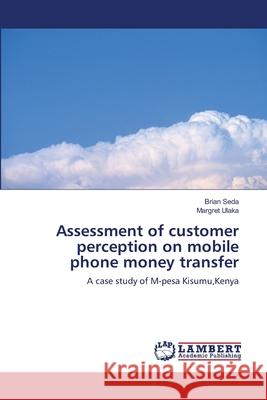 Assessment of customer perception on mobile phone money transfer Seda, Brian 9783659452123 LAP Lambert Academic Publishing