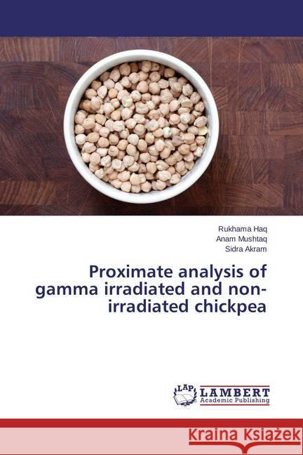 Proximate analysis of gamma irradiated and non-irradiated chickpea Haq, Rukhama; Mushtaq, Anam; Akram, Sidra 9783659452314 LAP Lambert Academic Publishing