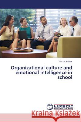 Organizational culture and emotional intelligence in school Balazs Laszlo 9783659453090