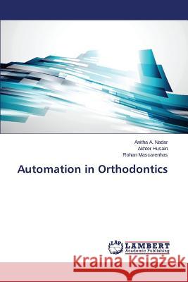 Automation in Orthodontics A. Nadar Anitha                          Husain Akhter                            Mascarenhas Rohan 9783659453731 LAP Lambert Academic Publishing