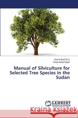 Manual of Silviculture for Selected Tree Species in the Sudan Abdel Magid Talaat                       Badi Kamal 9783659454400