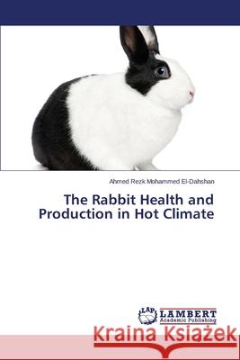 The Rabbit Health and Production in Hot Climate El-Dahshan Ahmed Rezk Mohammed 9783659455056