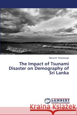 The Impact of Tsunami Disaster on Demography of Sri Lanka K. Weeratunga Manori 9783659455810 LAP Lambert Academic Publishing