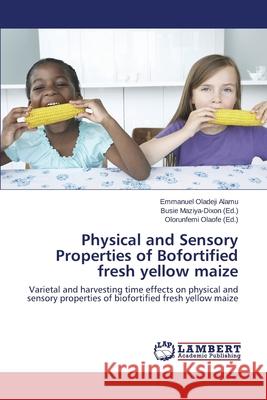 Physical and Sensory Properties of Bofortified fresh yellow maize Alamu Emmanuel Oladeji 9783659456053 LAP Lambert Academic Publishing