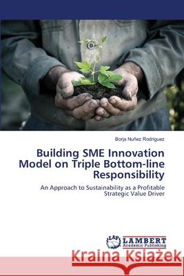 Building SME Innovation Model on Triple Bottom-line Responsibility Nuñez Rodriguez, Borja 9783659456893