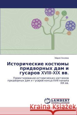 Istoricheskie Kostyumy Pridvornykh Dam I Gusarov XVIII-XIX VV. Khokhlova Mariya 9783659458262 LAP Lambert Academic Publishing