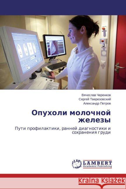 Opukholi molochnoy zhelezy : Puti profilaktiki, ranney diagnostiki i sokhraneniya grudi Cherenkov, Vyacheslav; Tverezovskiy, Sergey; Petrov, Aleksandr 9783659458484