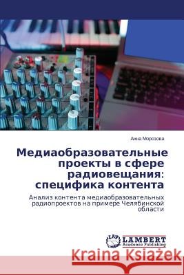 Mediaobrazovatel'nye Proekty V Sfere Radioveshchaniya: Spetsifika Kontenta Morozova Anna 9783659458729