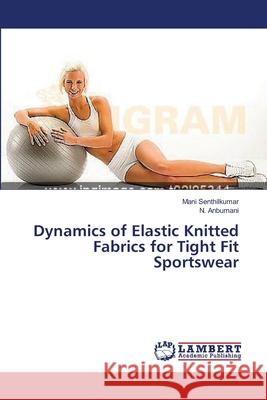 Dynamics of Elastic Knitted Fabrics for Tight Fit Sportswear Senthilkumar Mani                        Anbumani N. 9783659459597