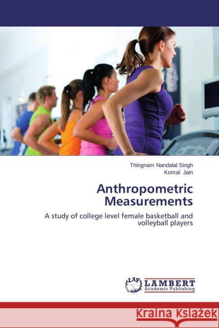 Anthropometric Measurements : A study of college level female basketball and volleyball players Singh, Thingnam Nandalal; Jain, Komal 9783659459665