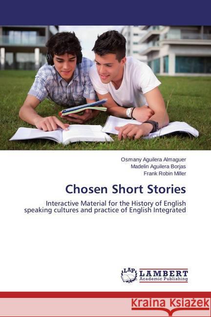 Chosen Short Stories : Interactive Material for the History of English speaking cultures and practice of English Integrated Aguilera Almaguer, Osmany; Aguilera Borjas, Madelín; Robin Miller, Frank 9783659460586