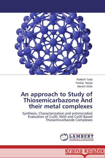 An approach to Study of Thiosemicarbazone And their metal complexes : Synthesis, Characterization and antimicrobial Evaluation of Cu(II), Ni(II) and Co(II) Based Thiosemicarbazide Complexes Tada, Rakesh; Nariya, Pankaj; Shah, Manish 9783659461125