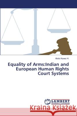 Equality of Arms: Indian and European Human Rights Court Systems H, Abdul Azeez 9783659461149 LAP Lambert Academic Publishing