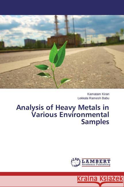 Analysis of Heavy Metals in Various Environmental Samples Kiran, Kamatam; Ramesh Babu, Lekkala 9783659461255