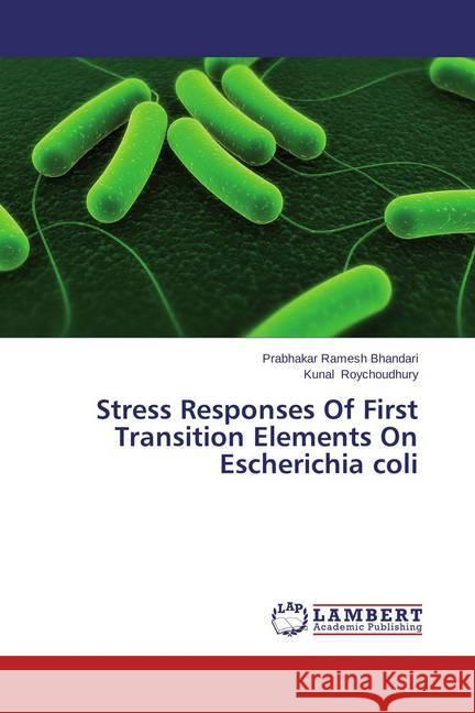 Stress Responses Of First Transition Elements On Escherichia coli Bhandari, Prabhakar Ramesh; Roychoudhury, Kunal 9783659461590