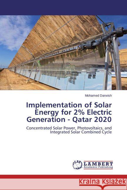 Implementation of Solar Energy for 2% Electric Generation - Qatar 2020 : Concentrated Solar Power, Photovoltaics, and Integrated Solar Combined Cycle Darwish, Mohamed 9783659461668 LAP Lambert Academic Publishing