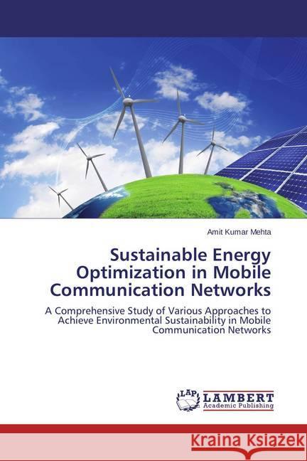 Sustainable Energy Optimization in Mobile Communication Networks : A Comprehensive Study of Various Approaches to Achieve Environmental Sustainability in Mobile Communication Networks Mehta, Amit Kumar 9783659461873