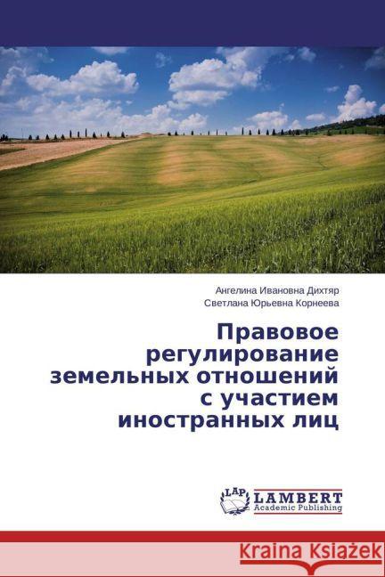 Pravovoe regulirovanie zemel'nykh otnosheniy's uchastiem inostrannykh lits Dikhtyar, Angelina Ivanovna; Korneeva, Svetlana Yur'evna 9783659461996