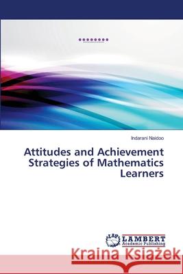 Attitudes and Achievement Strategies of Mathematics Learners Indarani Naidoo 9783659462078 LAP Lambert Academic Publishing